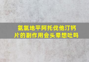 氨氯地平阿托伐他汀钙片的副作用会头晕想吐吗