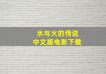 水与火的传说中文版电影下载