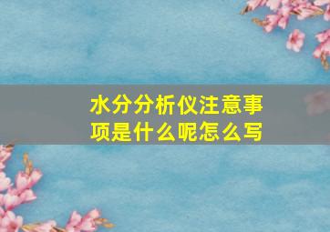 水分分析仪注意事项是什么呢怎么写