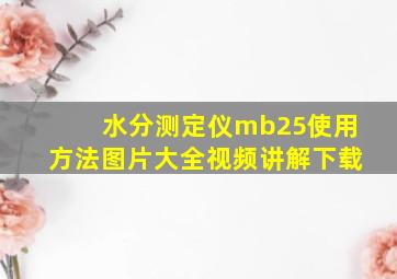 水分测定仪mb25使用方法图片大全视频讲解下载