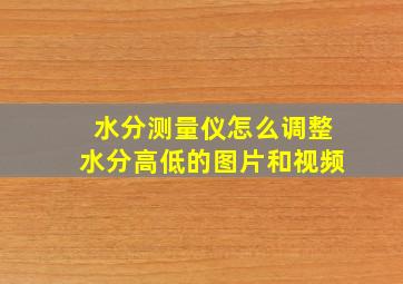 水分测量仪怎么调整水分高低的图片和视频