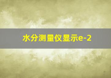 水分测量仪显示e-2