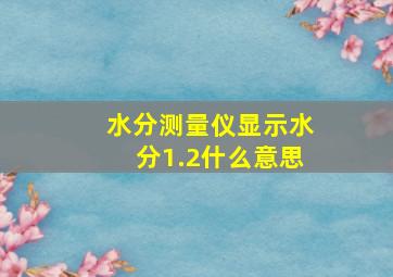 水分测量仪显示水分1.2什么意思