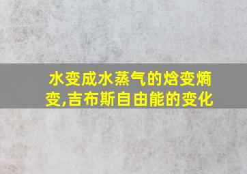 水变成水蒸气的焓变熵变,吉布斯自由能的变化