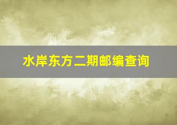 水岸东方二期邮编查询