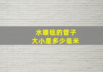 水暖毯的管子大小是多少毫米