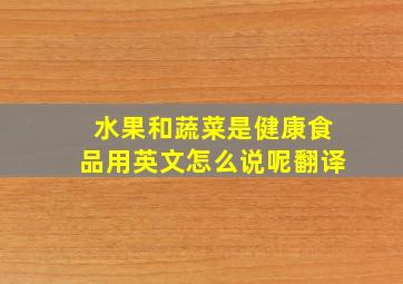 水果和蔬菜是健康食品用英文怎么说呢翻译