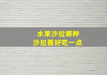 水果沙拉哪种沙拉酱好吃一点