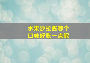 水果沙拉酱哪个口味好吃一点呢