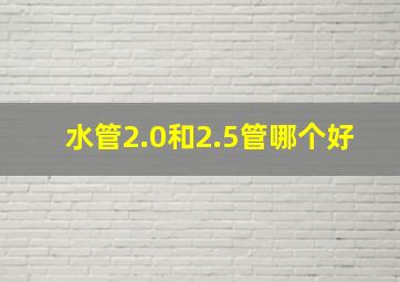 水管2.0和2.5管哪个好