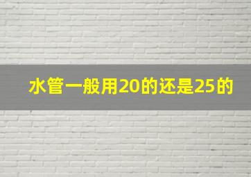 水管一般用20的还是25的