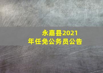 永嘉县2021年任免公务员公告