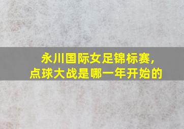 永川国际女足锦标赛,点球大战是哪一年开始的