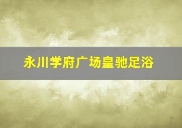 永川学府广场皇驰足浴