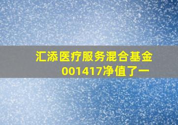 汇添医疗服务混合基金001417净值了一