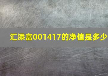 汇添富001417的净值是多少