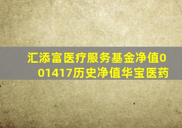 汇添富医疗服务基金净值001417历史净值华宝医药