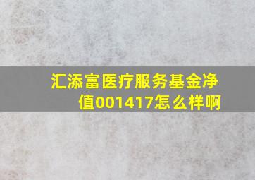 汇添富医疗服务基金净值001417怎么样啊