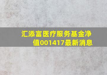 汇添富医疗服务基金净值001417最新消息