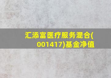 汇添富医疗服务混合(001417)基金净值