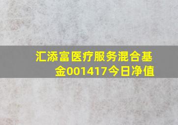 汇添富医疗服务混合基金001417今日净值