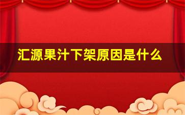 汇源果汁下架原因是什么