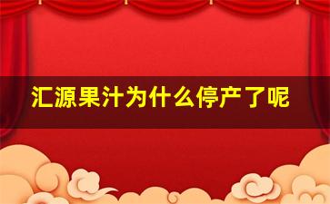 汇源果汁为什么停产了呢