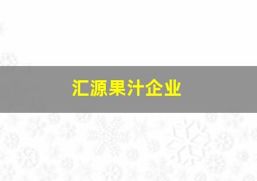 汇源果汁企业