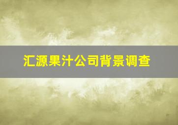 汇源果汁公司背景调查