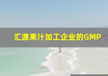 汇源果汁加工企业的GMP