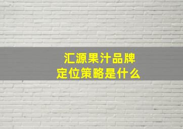 汇源果汁品牌定位策略是什么