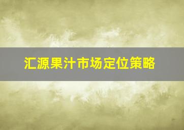 汇源果汁市场定位策略