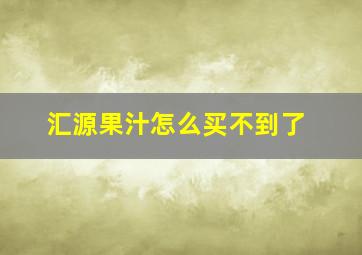 汇源果汁怎么买不到了