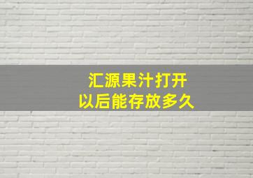 汇源果汁打开以后能存放多久