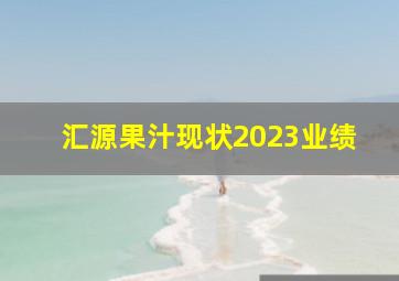 汇源果汁现状2023业绩