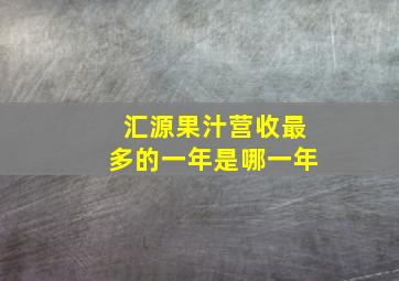 汇源果汁营收最多的一年是哪一年