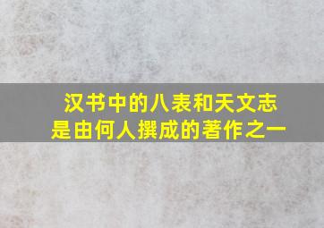 汉书中的八表和天文志是由何人撰成的著作之一