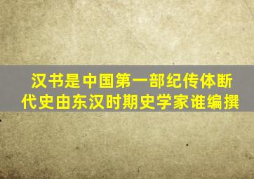 汉书是中国第一部纪传体断代史由东汉时期史学家谁编撰