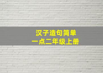 汉子造句简单一点二年级上册