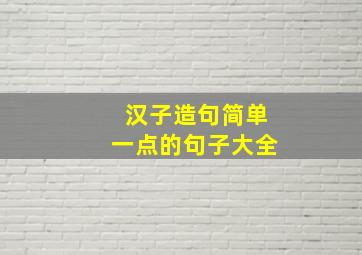 汉子造句简单一点的句子大全