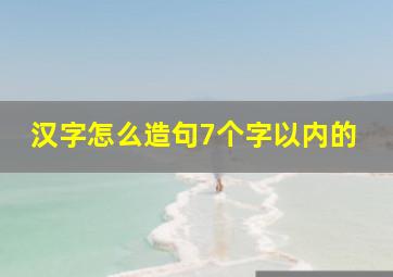 汉字怎么造句7个字以内的