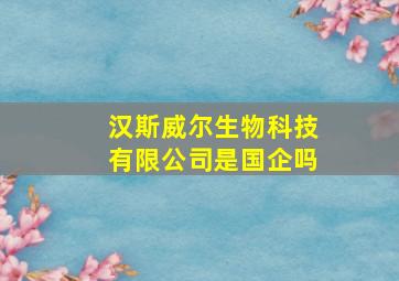 汉斯威尔生物科技有限公司是国企吗