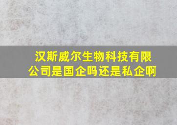 汉斯威尔生物科技有限公司是国企吗还是私企啊