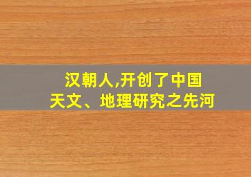 汉朝人,开创了中国天文、地理研究之先河