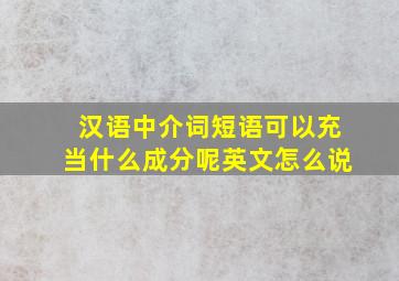 汉语中介词短语可以充当什么成分呢英文怎么说