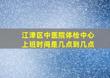 江津区中医院体检中心上班时间是几点到几点