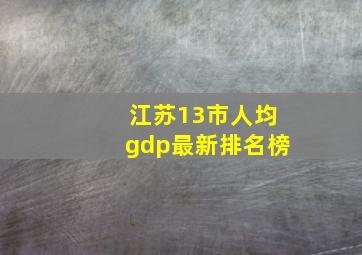 江苏13市人均gdp最新排名榜