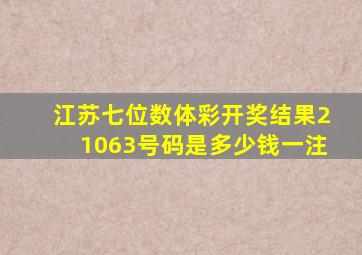 江苏七位数体彩开奖结果21063号码是多少钱一注