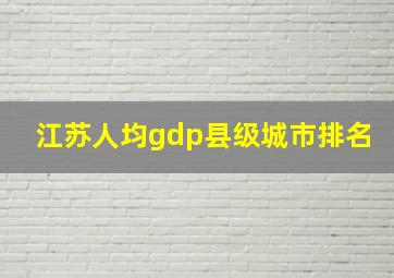 江苏人均gdp县级城市排名