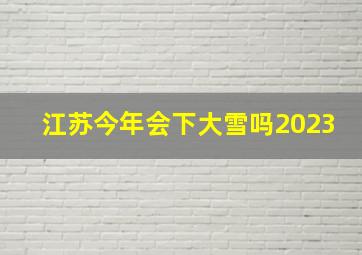 江苏今年会下大雪吗2023